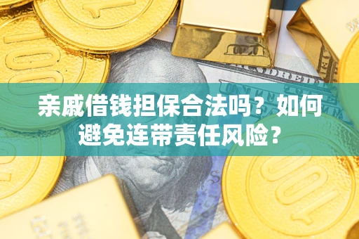 济南亲戚借钱担保合法吗？如何避免连带责任风险？
