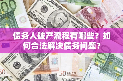 济南债务人破产流程有哪些？如何合法解决债务问题？