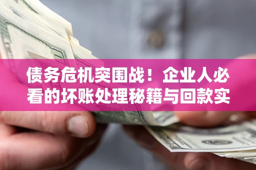 济南债务危机突围战！企业人必看的坏账处理秘籍与回款实战指南