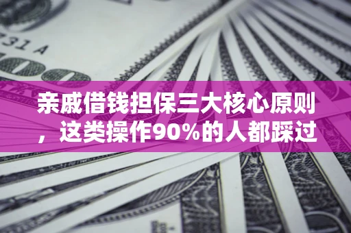 济南亲戚借钱担保三大核心原则，这类操作90%的人都踩过坑！附法院判决案例