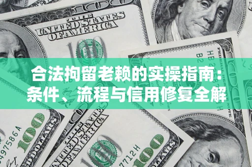 济南合法拘留老赖的实操指南:条件、流程与信用修复全解析 济南合法拘留老赖的实操指南:条件、流程与信用修复全解析