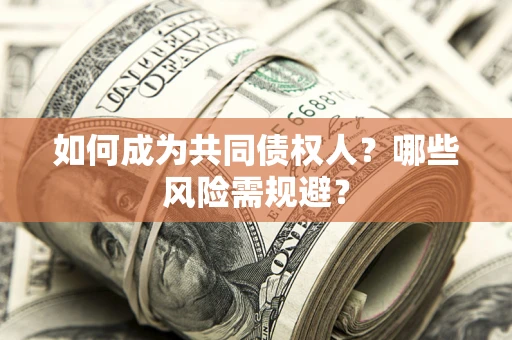 济南如何成为共同债权人？哪些风险需规避？