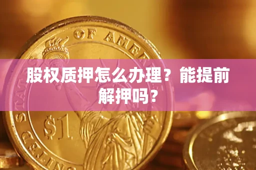 济南股权质押怎么办理？能提前解押吗？