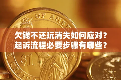 济南欠钱不还玩消失如何应对？起诉流程必要步骤有哪些？