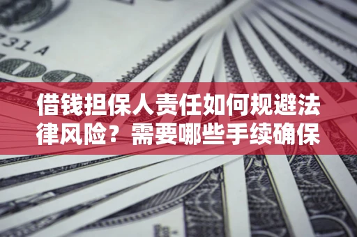 济南借钱担保人责任如何规避法律风险？需要哪些手续确保安全？