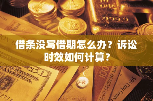 济南借条没写借期怎么办？诉讼时效如何计算？