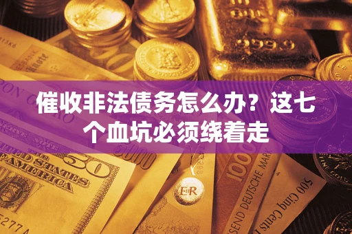 济南催收非法债务怎么办？这七个血坑必须绕着走