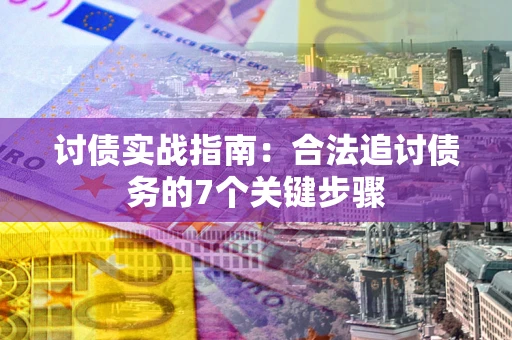 济南讨债实战指南：合法追讨债务的7个关键步骤