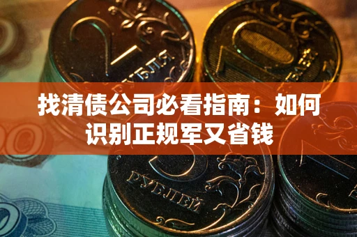 济南找清债公司必看指南：如何识别正规军又省钱