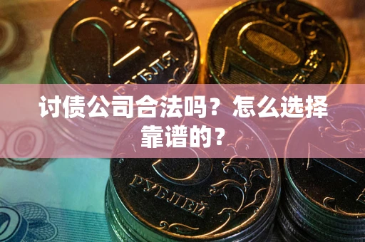 济南讨债公司合法吗？怎么选择靠谱的？