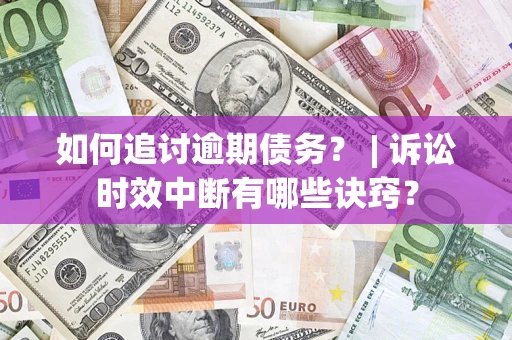 济南如何追讨逾期债务？ | 诉讼时效中断有哪些诀窍？
