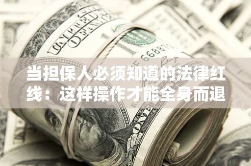 济南当担保人必须知道的法律红线：这样操作才能全身而退