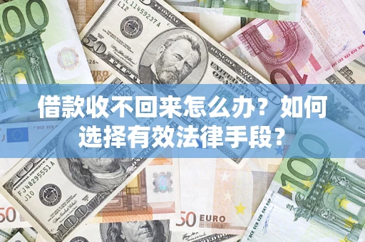 济南借款收不回来怎么办？如何选择有效法律手段？