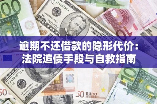 济南逾期不还借款的隐形代价：法院追债手段与自救指南