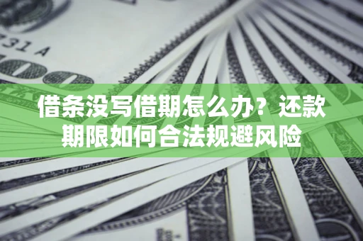济南借条没写借期怎么办？还款期限如何合法规避风险