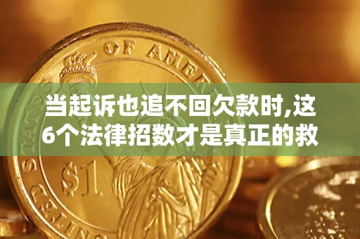 济南当起诉也追不回欠款时,这6个法律招数才是真正的救命稻草