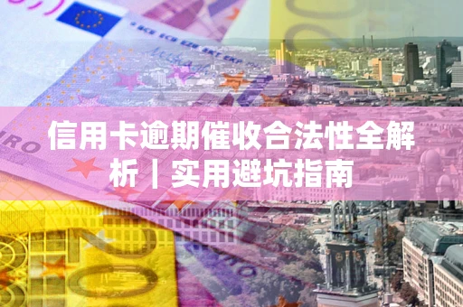 济南信用卡逾期催收合法性全解析｜实用避坑指南