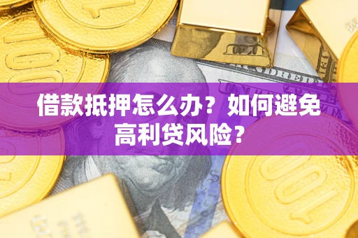 济南借款抵押怎么办？如何避免高利贷风险？