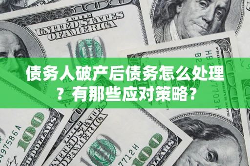 济南债务人破产后债务怎么处理？有那些应对策略？