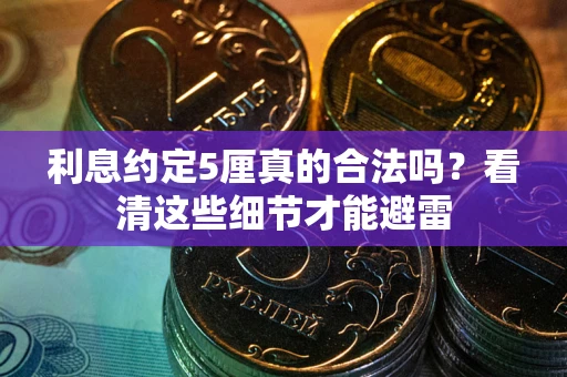 济南利息约定5厘真的合法吗？看清这些细节才能避雷