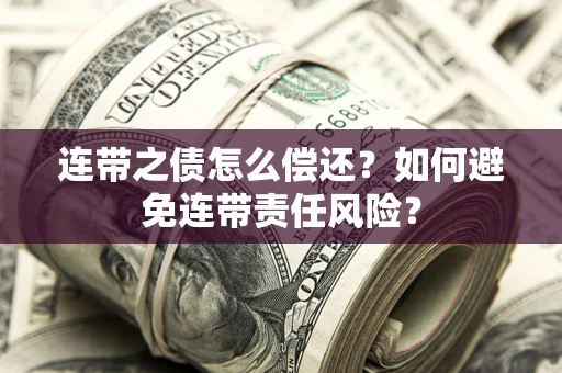 济南连带之债怎么偿还？如何避免连带责任风险？