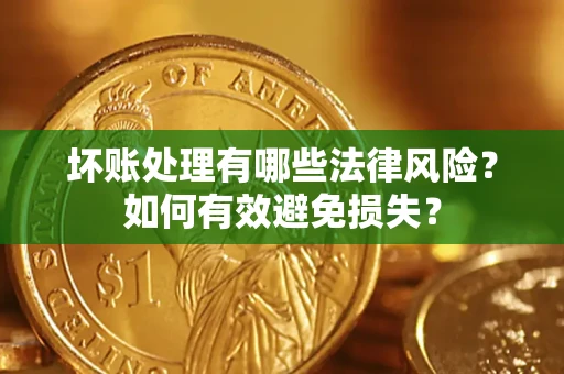 济南坏账处理有哪些法律风险？如何有效避免损失？