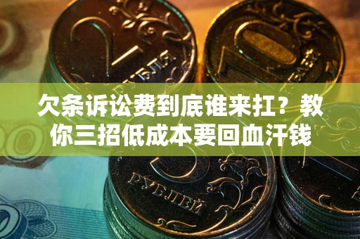 济南欠条诉讼费到底谁来扛？教你三招低成本要回血汗钱