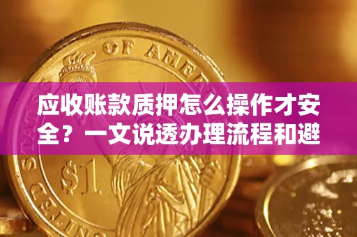 济南应收账款质押怎么操作才安全？一文说透办理流程和避险绝招